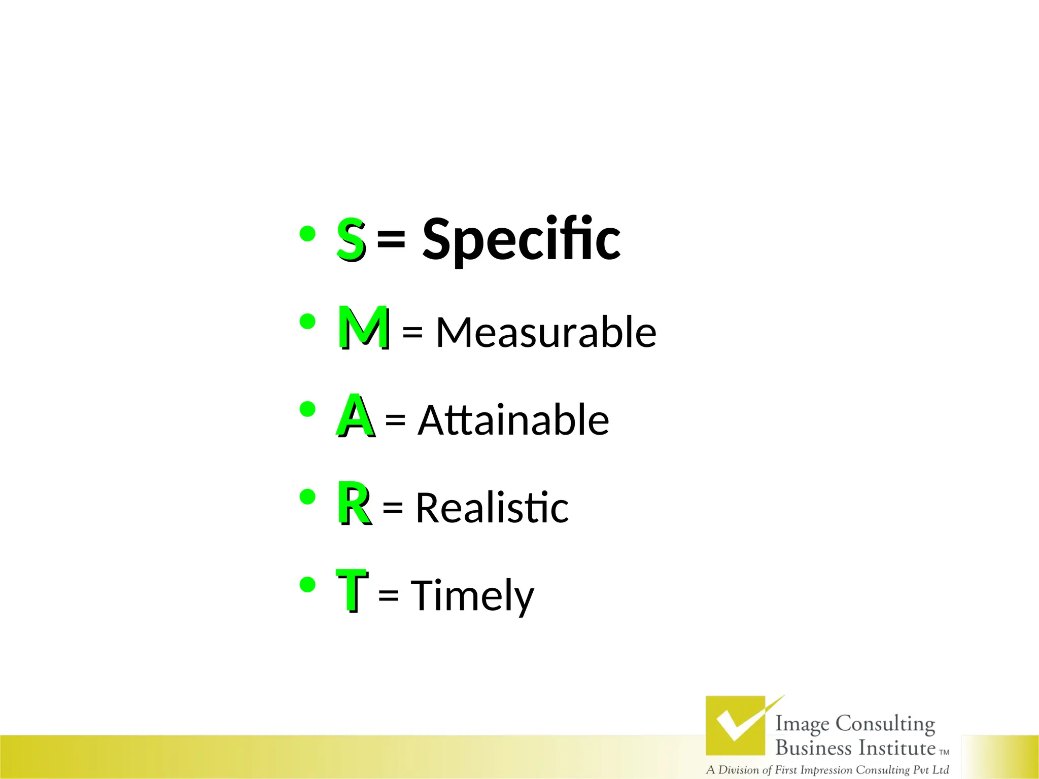 • S
S = Specific
• M
M = Measurable
• A
A = Attainable
• R
R = Realistic
• T
T = Timely
 