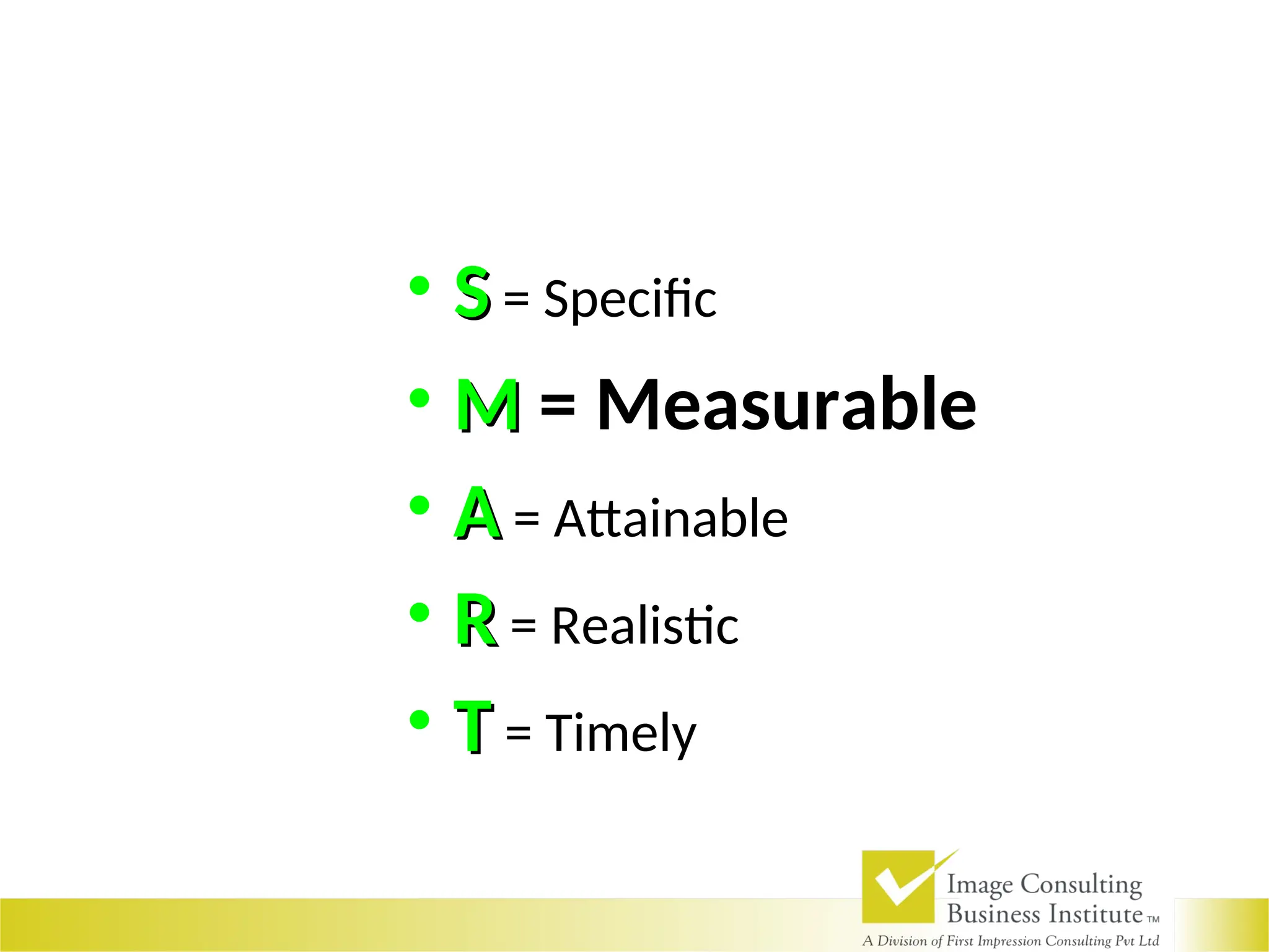 • S
S = Specific
• M
M = Measurable
• A
A = Attainable
• R
R = Realistic
• T
T = Timely
 