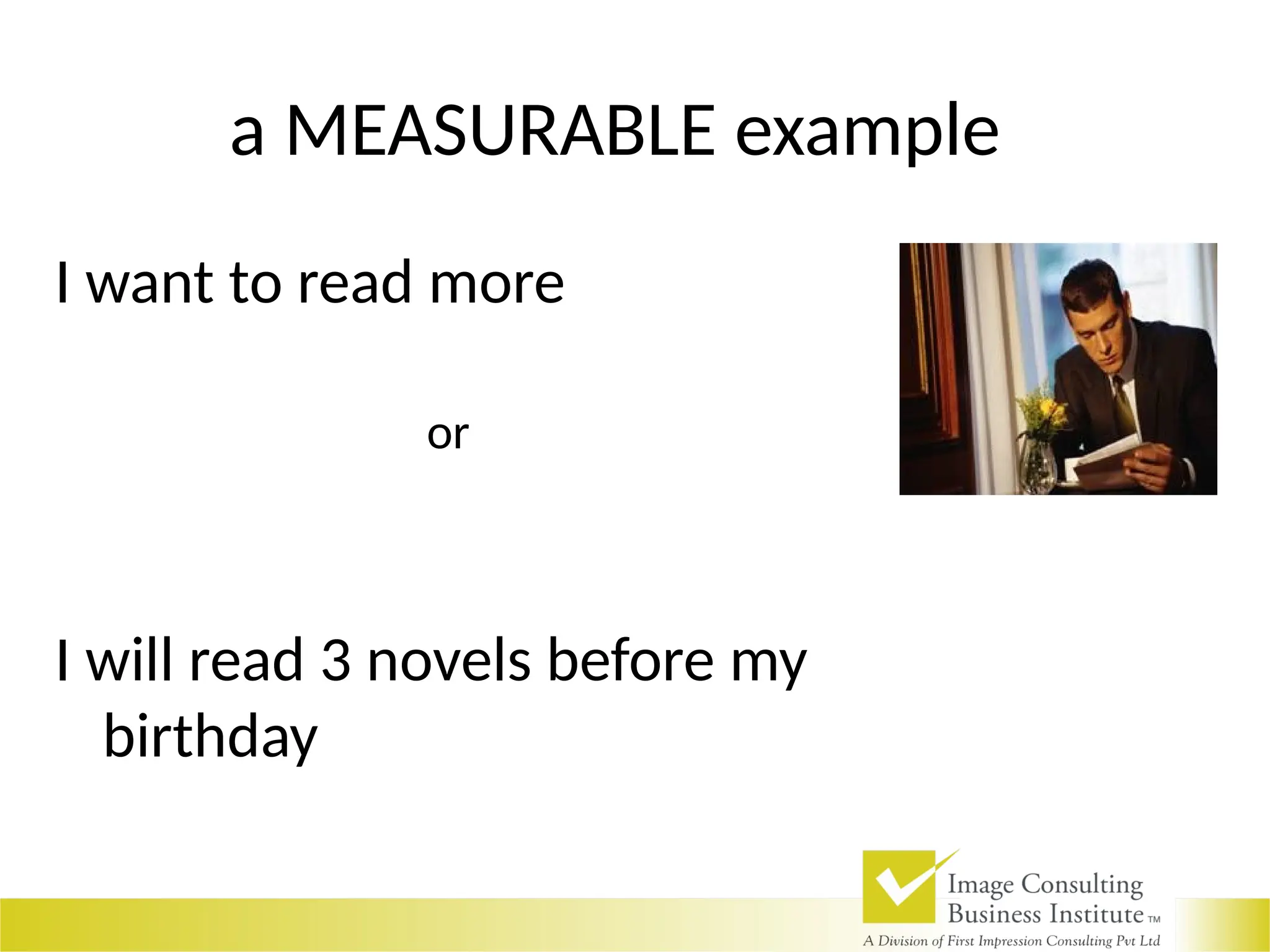 a MEASURABLE example
I want to read more
or
I will read 3 novels before my
birthday
 