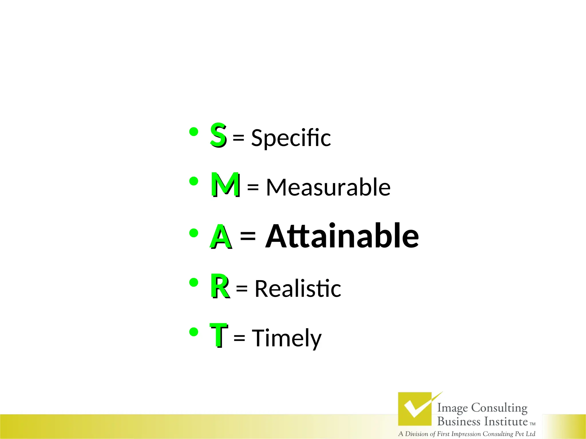 • S
S = Specific
• M
M = Measurable
• A
A = Attainable
• R
R = Realistic
• T
T = Timely
 
