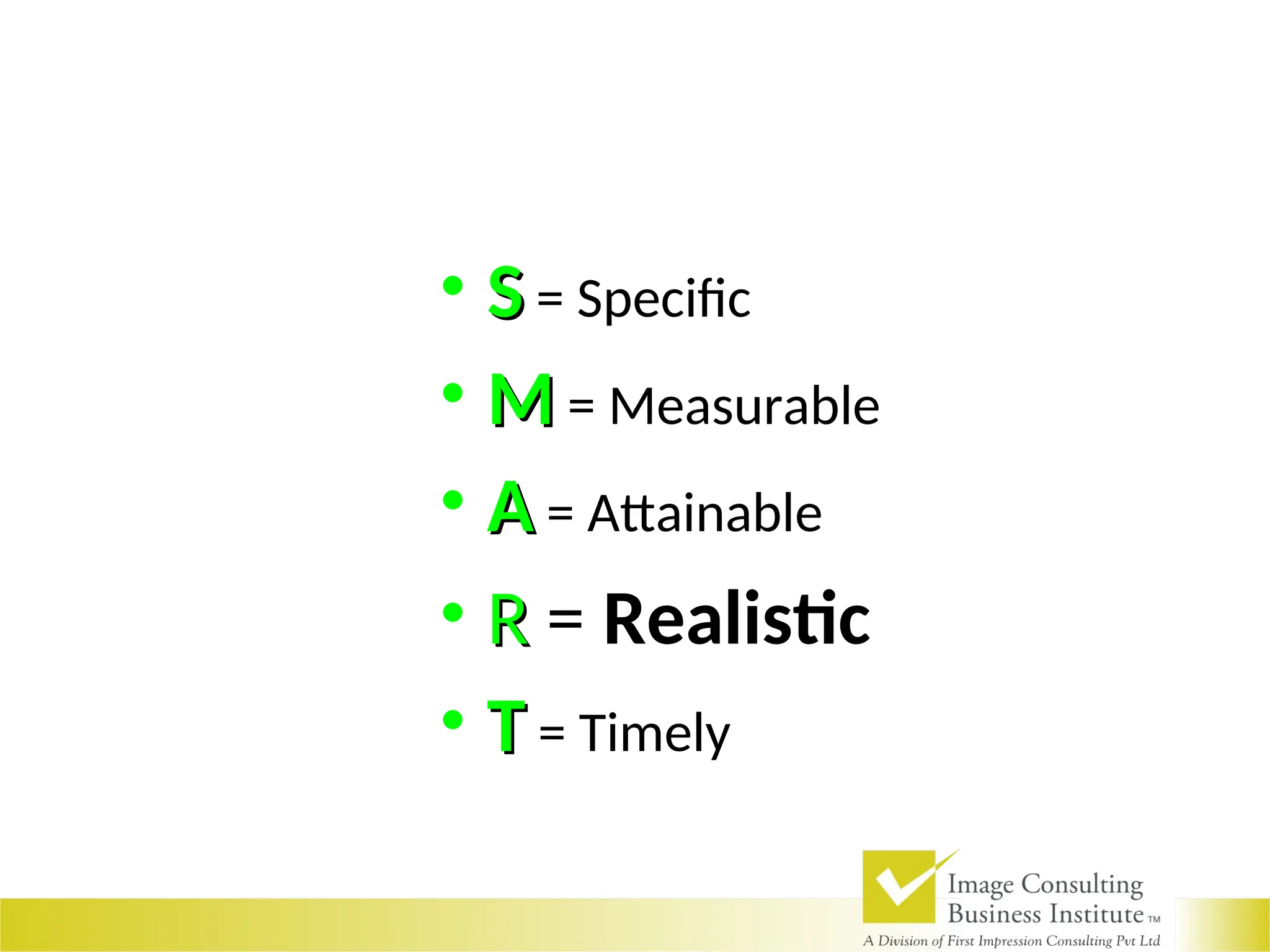 • S
S = Specific
• M
M = Measurable
• A
A = Attainable
• R
R = Realistic
• T
T = Timely
 
