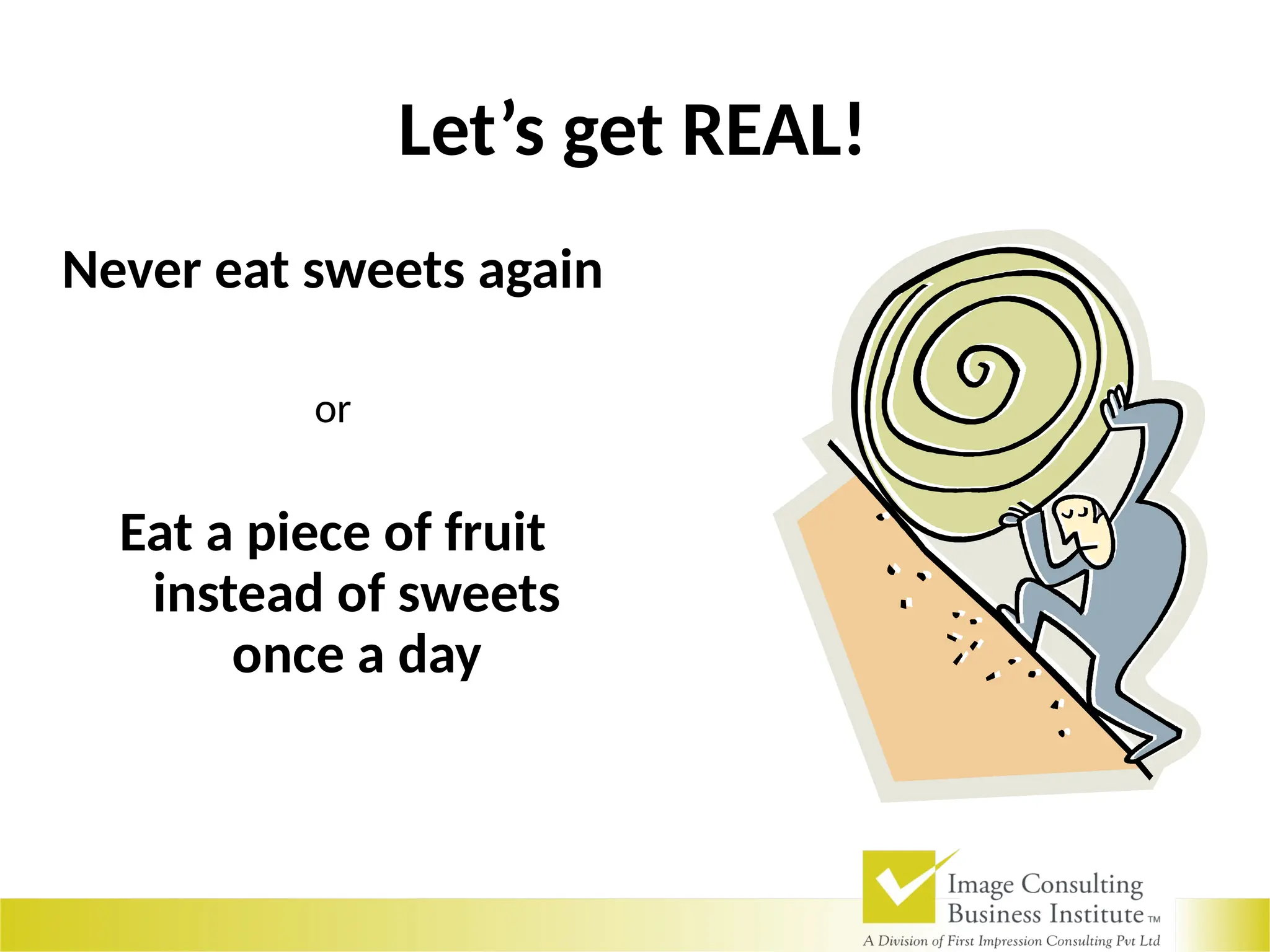 Let’s get REAL!
Never eat sweets again
or
Eat a piece of fruit
instead of sweets
once a day
 