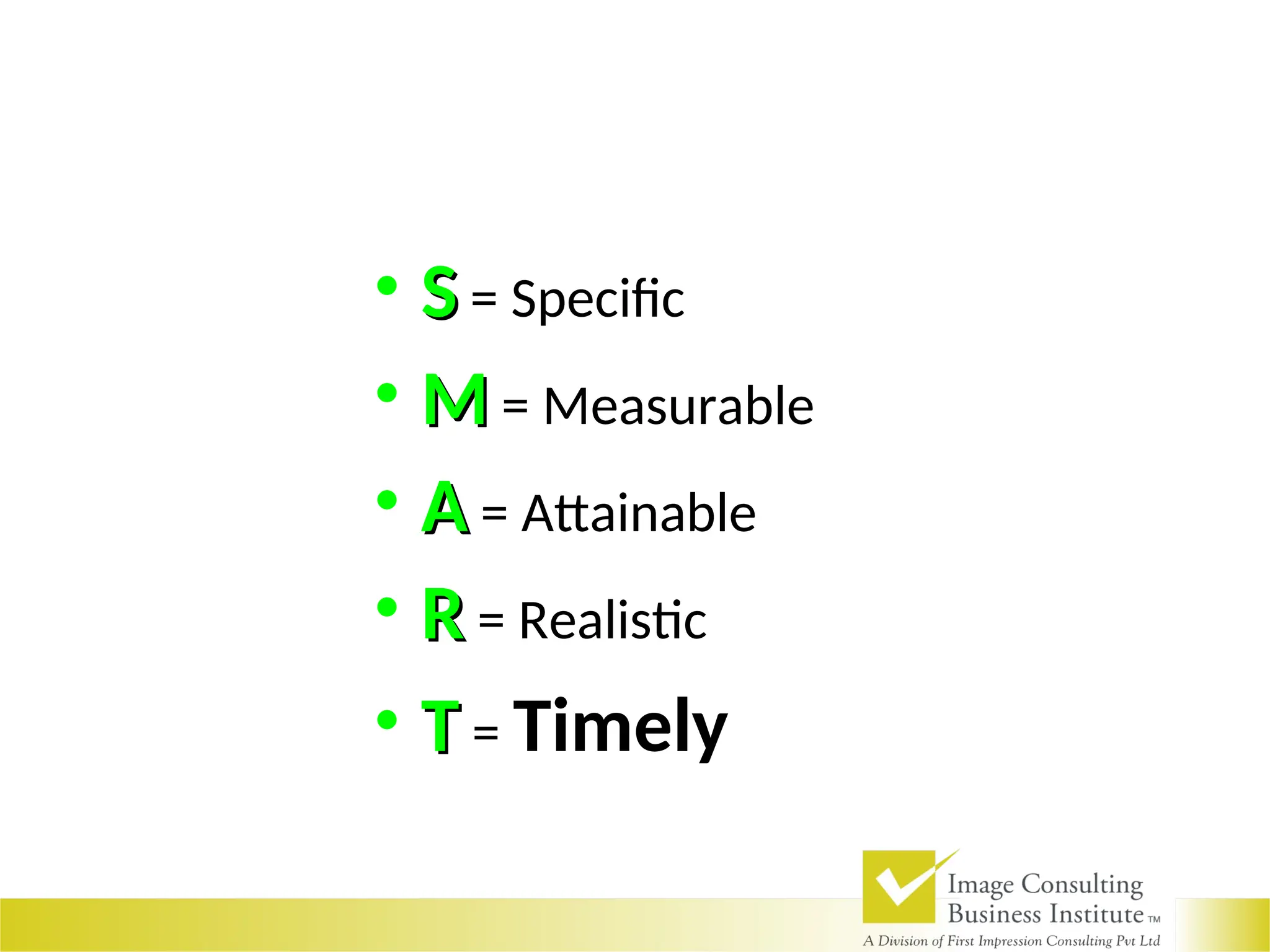 • S
S = Specific
• M
M = Measurable
• A
A = Attainable
• R
R = Realistic
• T
T = Timely
 