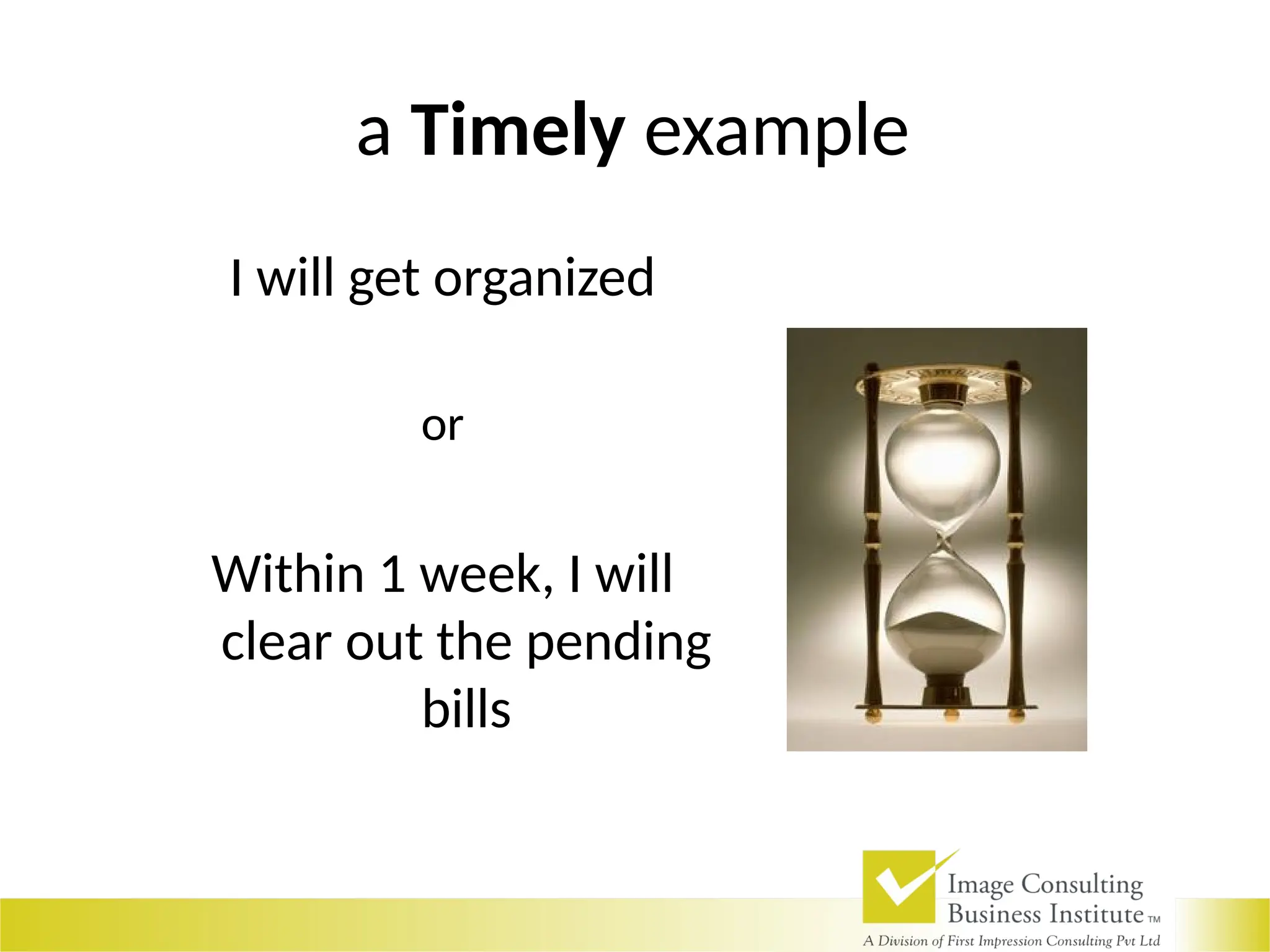 a Timely example
I will get organized
or
Within 1 week, I will
clear out the pending
bills
 