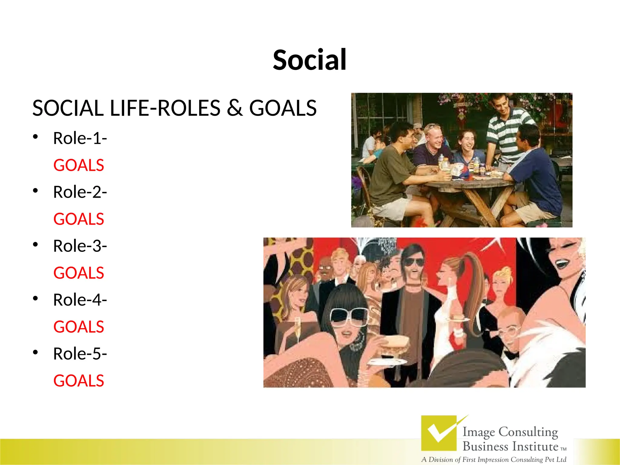 Social
SOCIAL LIFE-ROLES & GOALS
• Role-1-
GOALS
• Role-2-
GOALS
• Role-3-
GOALS
• Role-4-
GOALS
• Role-5-
GOALS
 