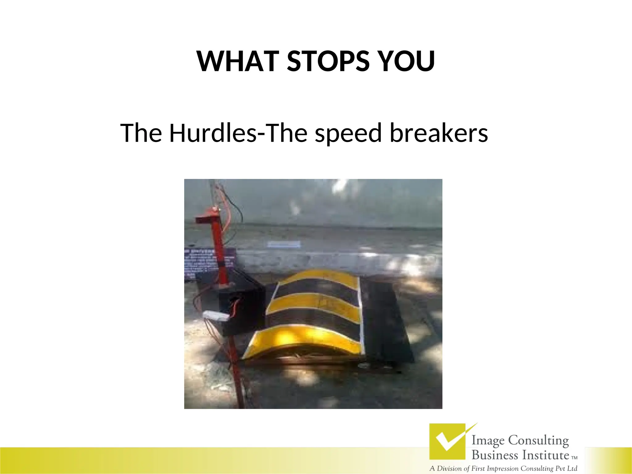 WHAT STOPS YOU
The Hurdles-The speed breakers
 