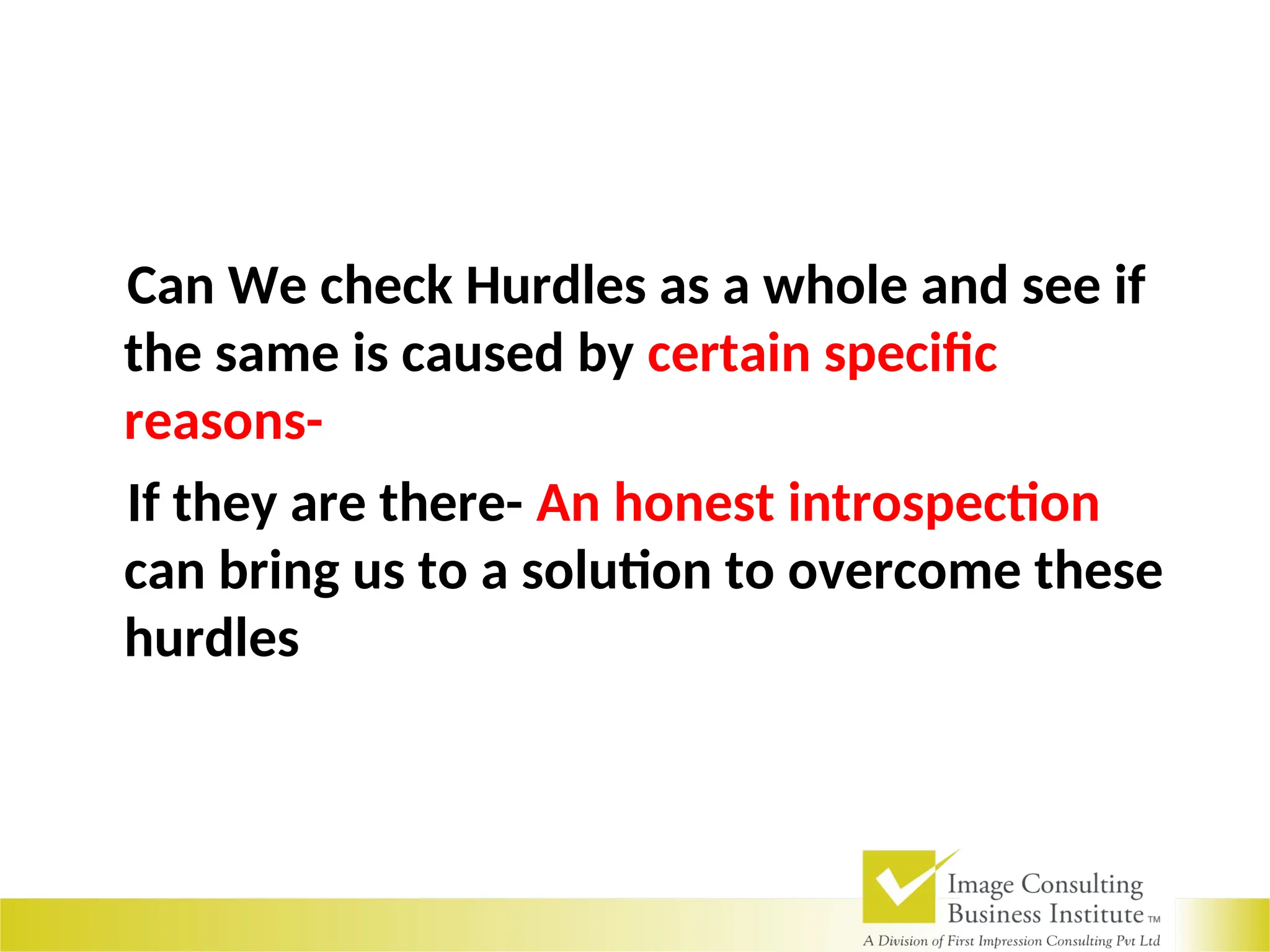 Can We check Hurdles as a whole and see if
the same is caused by certain specific
reasons-
If they are there- An honest introspection
can bring us to a solution to overcome these
hurdles
 