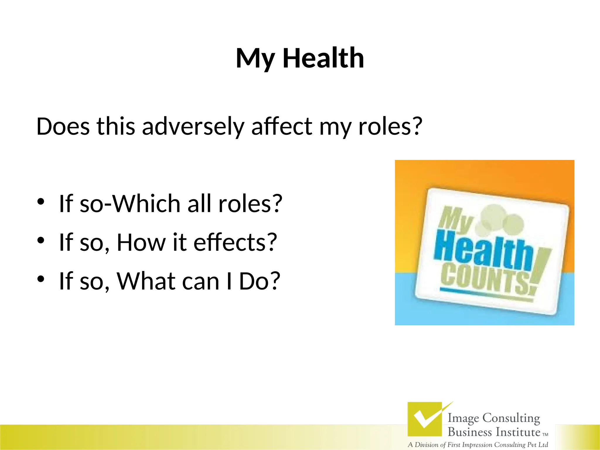 My Health
Does this adversely affect my roles?
• If so-Which all roles?
• If so, How it effects?
• If so, What can I Do?
 