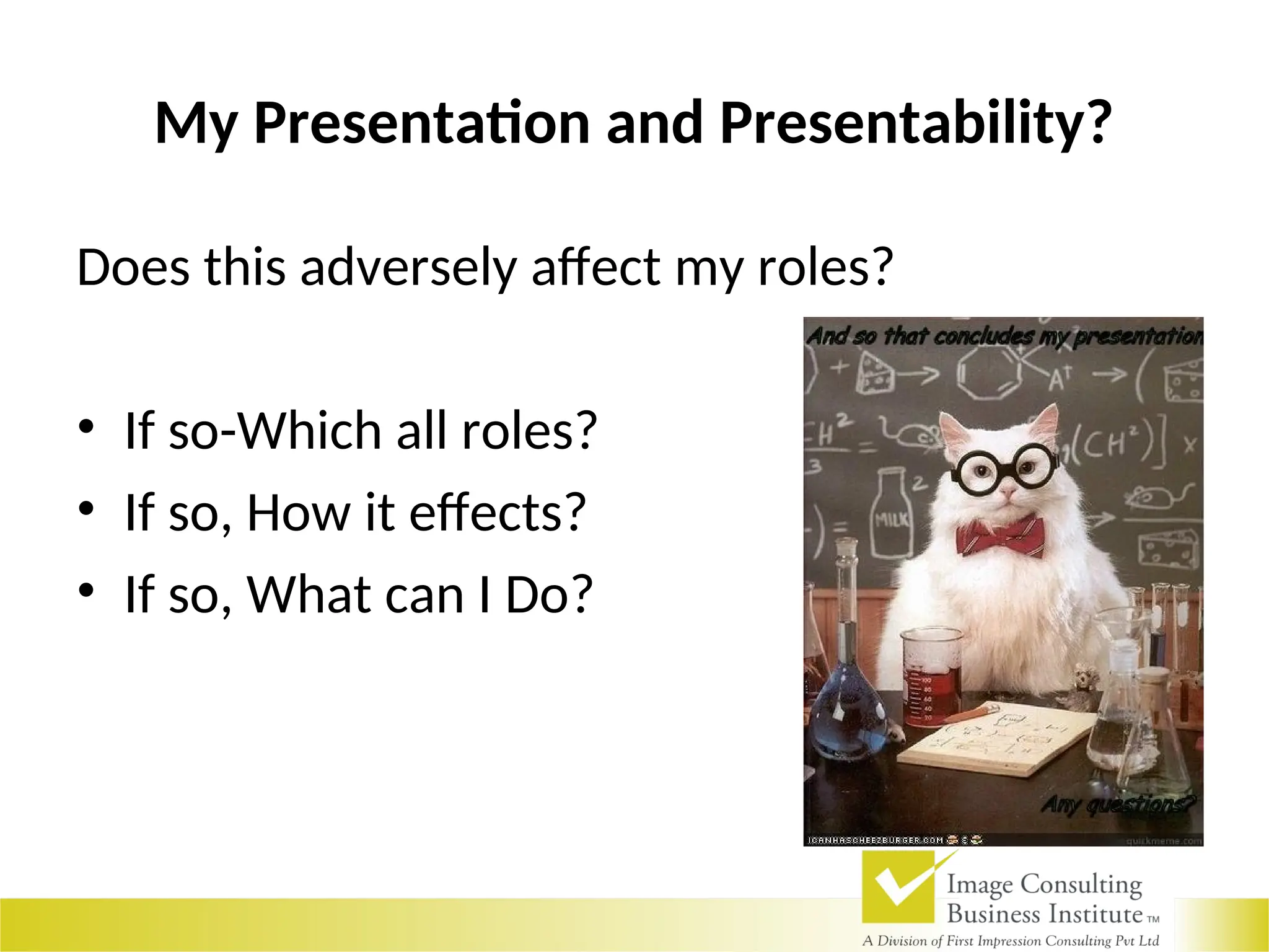 My Presentation and Presentability?
Does this adversely affect my roles?
• If so-Which all roles?
• If so, How it effects?
• If so, What can I Do?
 