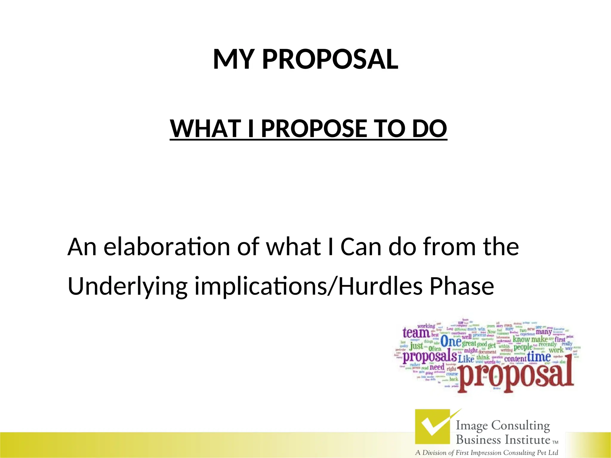 MY PROPOSAL
WHAT I PROPOSE TO DO
An elaboration of what I Can do from the
Underlying implications/Hurdles Phase
 