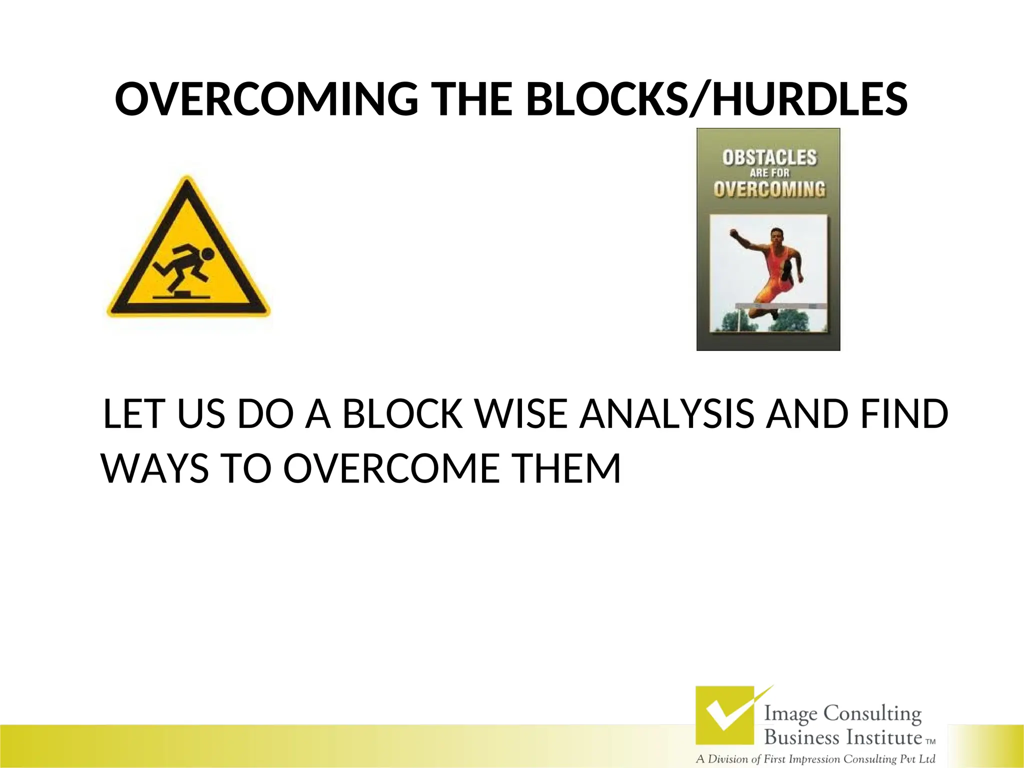 OVERCOMING THE BLOCKS/HURDLES
LET US DO A BLOCK WISE ANALYSIS AND FIND
WAYS TO OVERCOME THEM
 