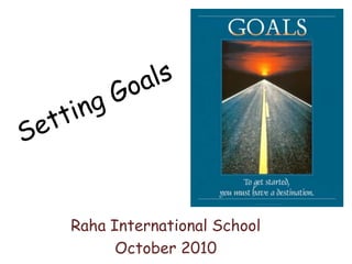 Setting Goals Raha International School October 2010 