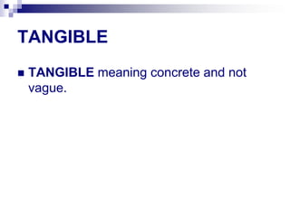 TANGIBLE
 TANGIBLE meaning concrete and not
vague.
 