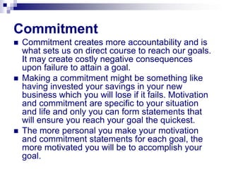 Commitment
 Commitment creates more accountability and is
what sets us on direct course to reach our goals.
It may create...