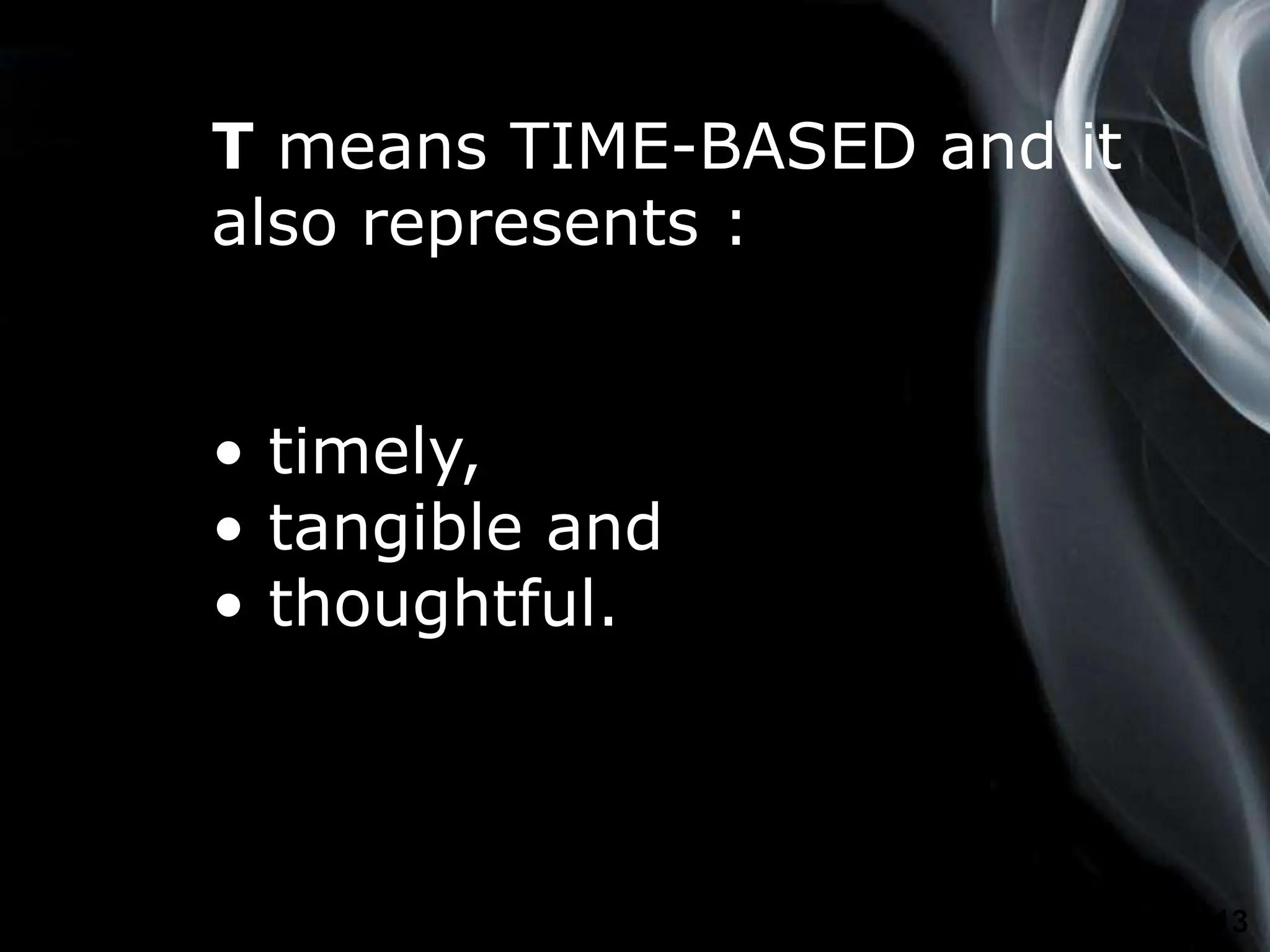 Page 13
T means TIME-BASED and it
also represents :
• timely,
• tangible and
• thoughtful.
 