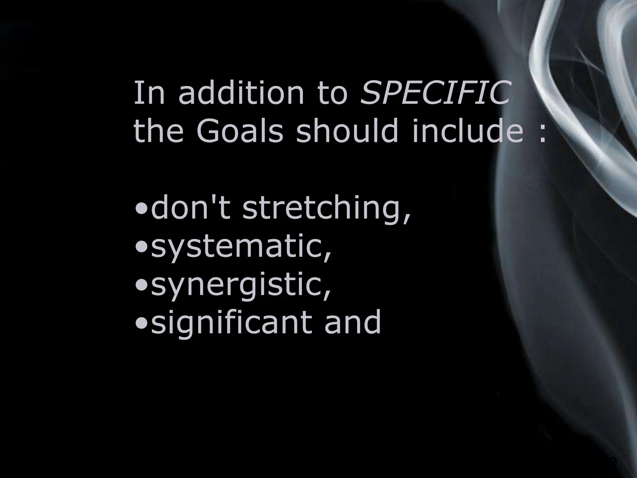 Page 9
In addition to SPECIFIC
the Goals should include :
•don't stretching,
•systematic,
•synergistic,
•significant and
 