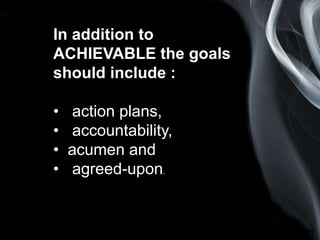 Page 11
In addition to
ACHIEVABLE the goals
should include :
• action plans,
• accountability,
• acumen and
• agreed-upon.
 