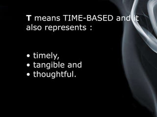Page 13
T means TIME-BASED and it
also represents :
• timely,
• tangible and
• thoughtful.
 