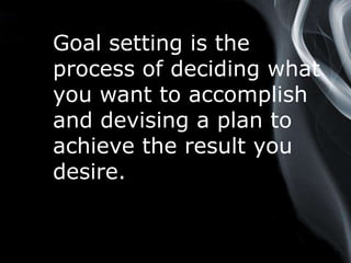 Page 3
Goal setting is the
process of deciding what
you want to accomplish
and devising a plan to
achieve the result you
desire.
 