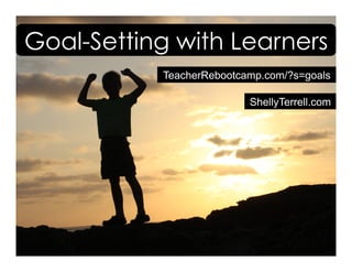 ShellyTerrell.com
Goal-Setting with Learners
TeacherRebootcamp.com/?s=goals
 