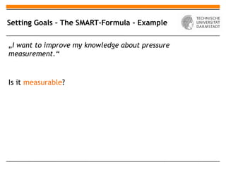 Setting Goals – The SMART-Formula - Example

„I want to improve my knowledge about pressure
measurement.“


Is it measurable?
 