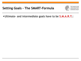 Setting Goals – The SMART-Formula

 Ultimate- and intermediate goals have to be S.M.A.R.T.:
 