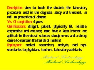 Dscrip n aim to te th stu n th lab rato
 e tio :        s         ach e de ts e o ry
p ce re u d in th diagn sis, stu an tre e t, as
 ro du s se            e      o     dy d atmn
wll as p ve tio o d ase
 e       re n n f ise
Y O co p tio : 4 y ars
 rs. f mle n e
Qalificatio s: dilige t, p n p y
 u         n          n atie t, h sically fit, re le
                                                 liab ,
co p rative an accu ; mst h a ke n in re an
  oe           d      rate u ave         e te st d
ap de in th n ral scie ce ste n rve an a stro g
  titu        e atu          n s; ady e s d          n
de to m tain th h alth o m kin
  sire     ain       e e       f an d
E p y e t: mdical re arch rs, an sts, md re s,
 mlo mn        e           se e      aly      e      p
se tarie to p y
  cre s         h sician te e lab rato assistan
                        s, ach rs, o ry           ts
 