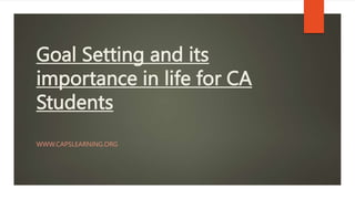 Goal Setting and its
importance in life for CA
Students
WWW.CAPSLEARNING.ORG
 