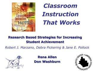 Classroom  Instruction  That Works Research Based Strategies for Increasing Student Achievement Robert J. Marzano, Debra Pickering & Jane E. Pollock Rena Allen Don Washburn 