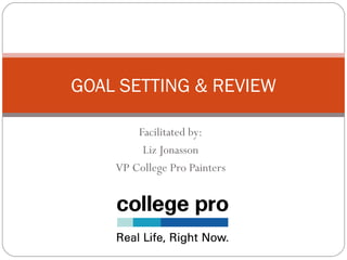 GOAL SETTING & REVIEW

        Facilitated by:
         Liz Jonasson
    VP College Pro Painters
 