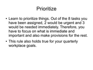 Prioritize
● Learn to prioritize things. Out of the 8 tasks you
have been assigned, 2 would be urgent and 3
would be neede...