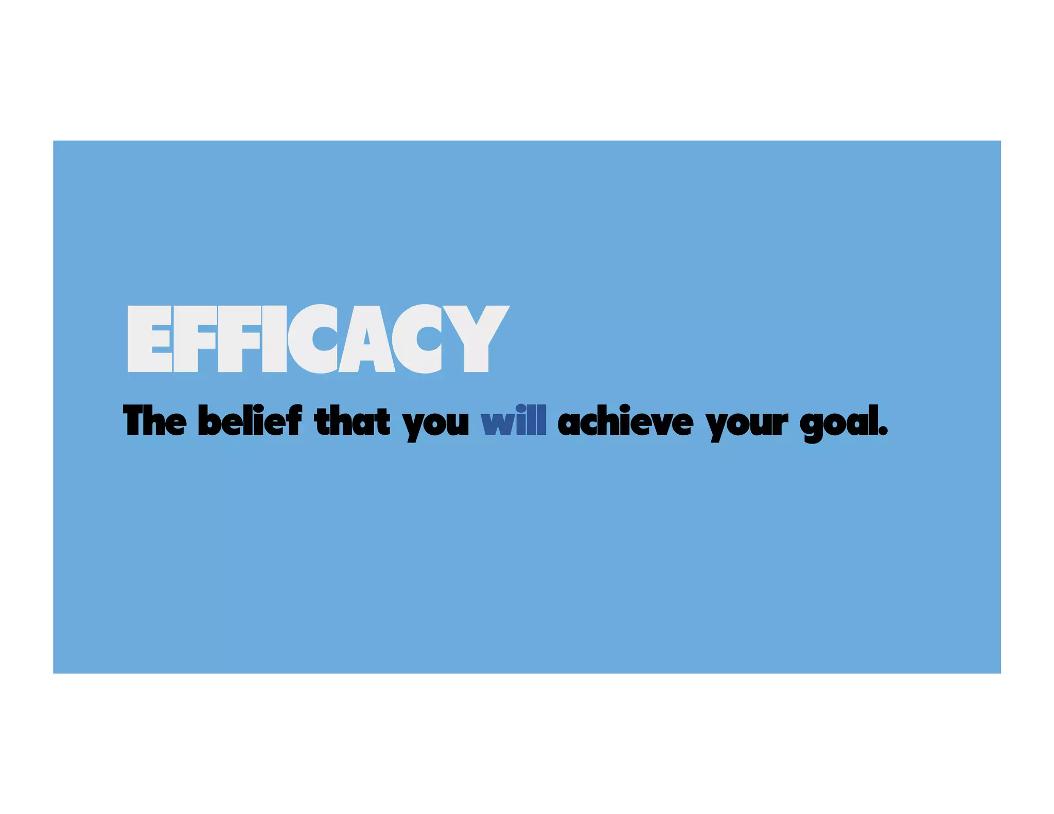 EFFICACY
The belief that you will achieve your goal.
 