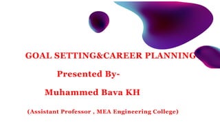 GOAL SETTING&CAREER PLANNING
Presented By-
Muhammed Bava KH
(Assistant Professor , MEA Engineering College)
 