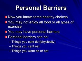 Personal Barriers
Now you know some healthy choices
You may not enjoy all food or all types of
exercise
You may have perso...