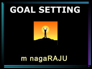 GOAL SETTING 
m nagaRAJU 
 