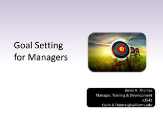 Goal Setting
for Managers
Kevin R. Thomas
Manager, Training & Development
x3542
Kevin.R.Thomas@williams.edu
 