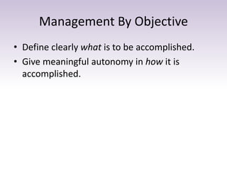 Management By Objective
• Define clearly what is to be accomplished.
• Give meaningful autonomy in how it is
accomplished.
 