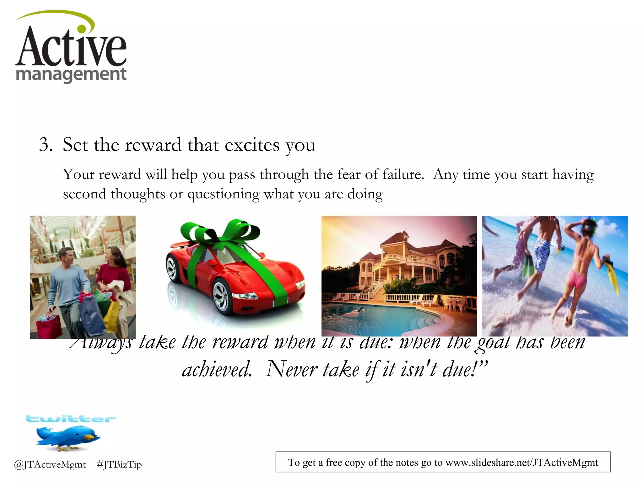 Set the reward that excites you Your reward will help you pass through the fear of failure.  Any time you start having second thoughts or questioning what you are doing “ Always take the reward when it is due: when the goal has been achieved.  Never take if it isn't due!” 