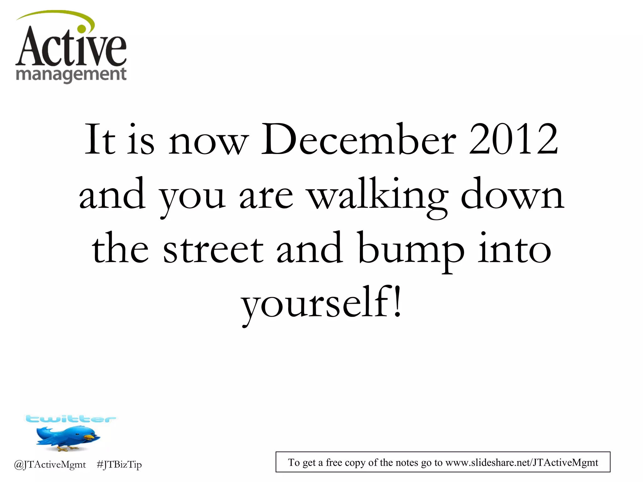 It is now December 2012 and you are walking down the street and bump into yourself! 