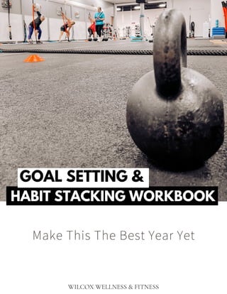 HABIT STACKING WORKBOOK
Make This The Best Year Yet
GOAL SETTING &
WILCOX WELLNESS & FITNESS
 
