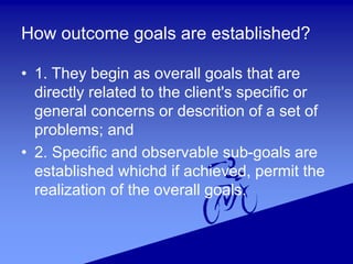How outcome goals are established?
• 1. They begin as overall goals that are
directly related to the client's specific or
...