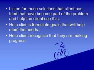 • Listen for those solutions that client has
tried that have become part of the problem
and help the client see this.
• He...