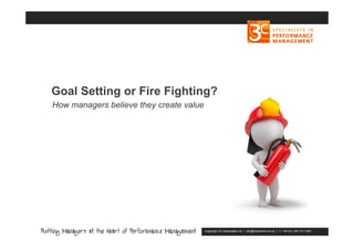 Copyright 3C Associates Ltd | info@3cperform.co.uk | T: +44 (0) 1491 411 544
Goal Setting or Fire Fighting?
How managers believe they create value
 
