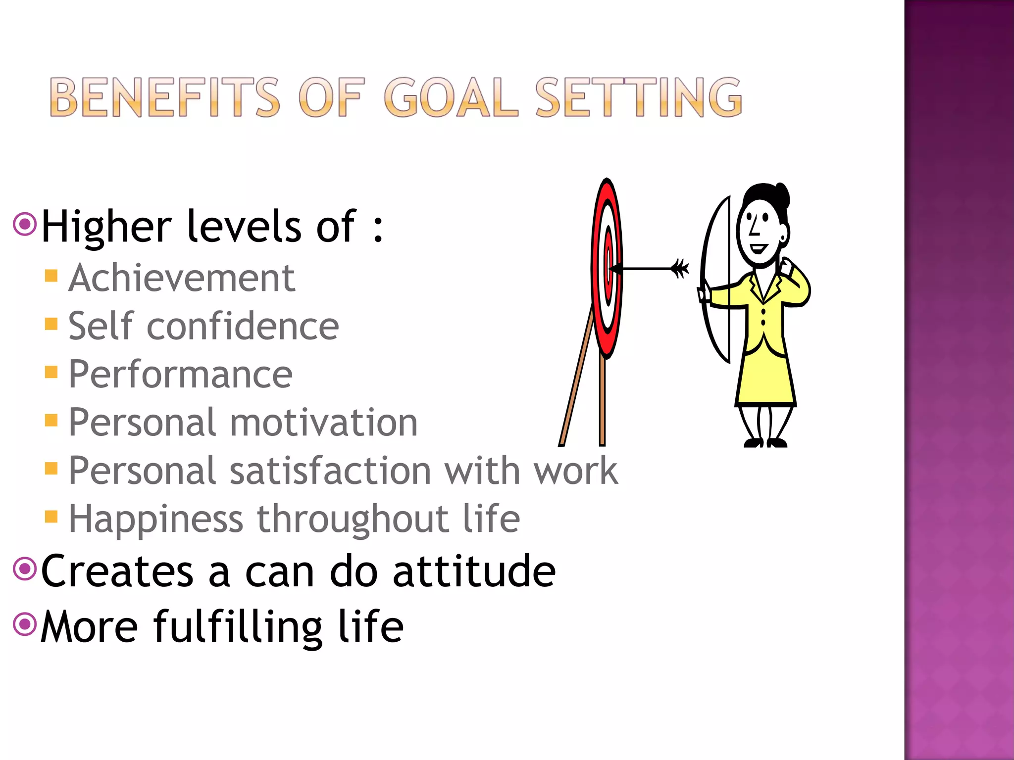 Higher levels of : Achievement Self confidence Performance Personal motivation Personal satisfaction with work Happiness throughout life Creates a can do attitude More fulfilling life 