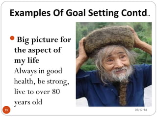 07/17/1419
Big picture for
the aspect of
my life
Always in good
health, be strong,
live to over 80
years old
Examples Of Goal Setting Contd..
 