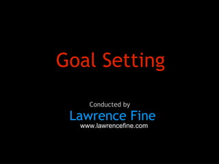 Goal Setting Lawrence Fine Conducted by www.lawrencefine.com 