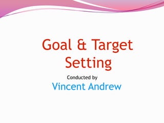 Goal & Target
   Setting
    Conducted by

 Vincent Andrew
 