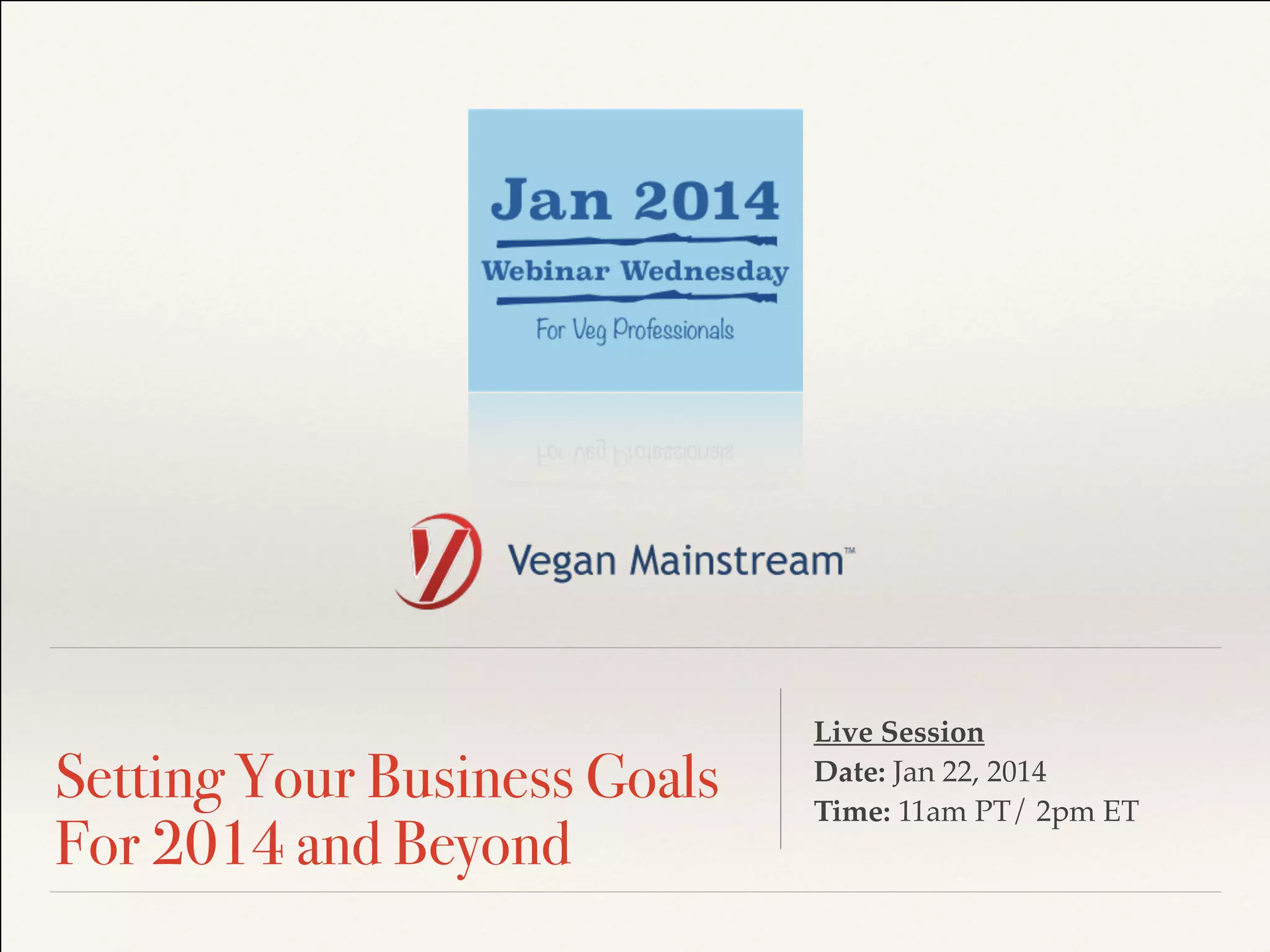 !
Setting Your Business Goals
For 2014 and Beyond
Live Session !
Date: Jan 22, 2014 !
Time: 11am PT/ 2pm ET
 