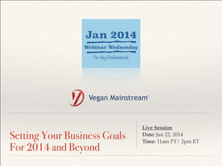 !
Setting Your Business Goals
For 2014 and Beyond
Live Session !
Date: Jan 22, 2014 !
Time: 11am PT/ 2pm ET
 