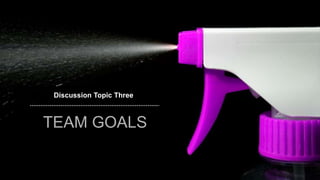 speaktme.com
Discussion Topic Three
TEAM GOALS